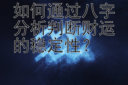 如何通过八字分析判断财运的稳定性？