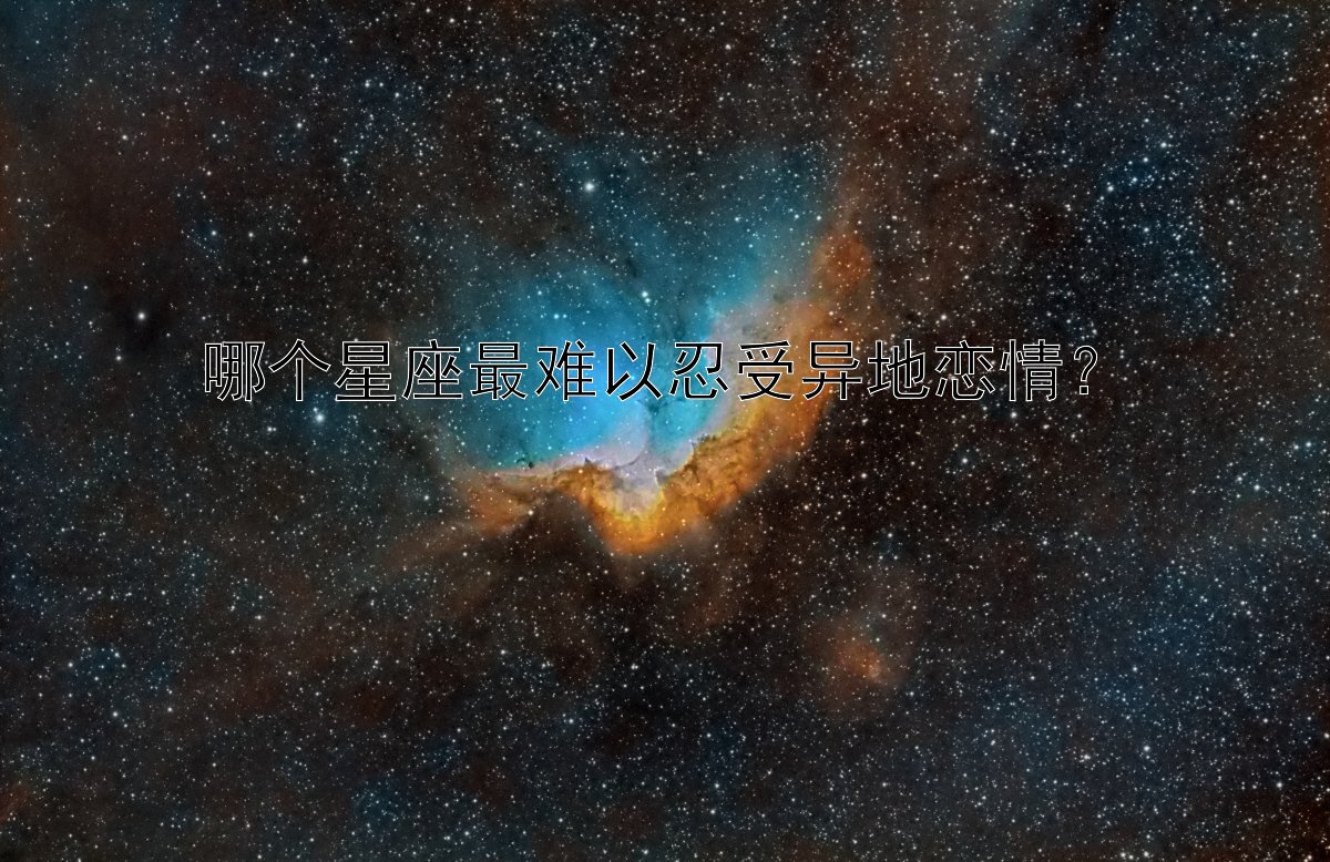 哪个星座最难以忍受异地恋情？