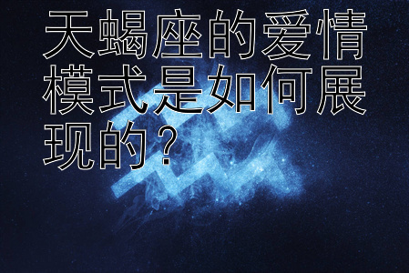 天蝎座的爱情模式是如何展现的？