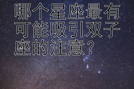 哪个星座最有可能吸引双子座的注意？