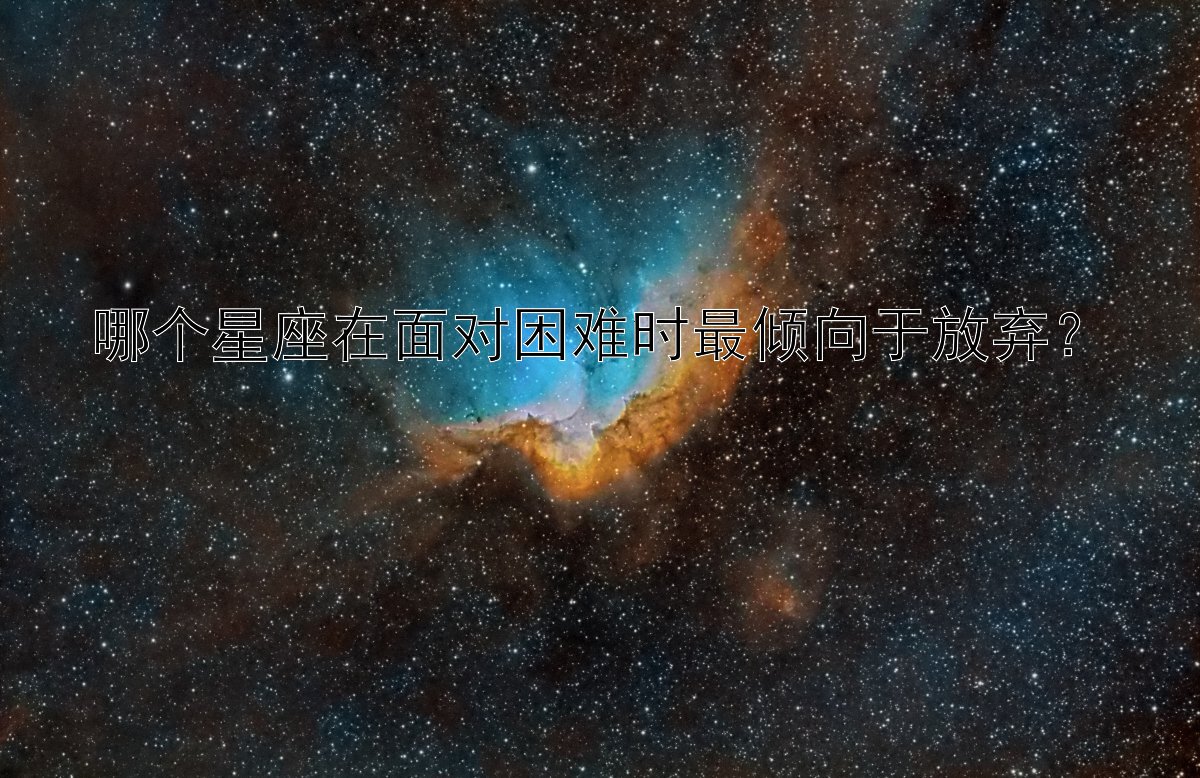 哪个星座在面对困难时最倾向于放弃？