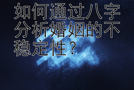 如何通过八字分析婚姻的不稳定性？