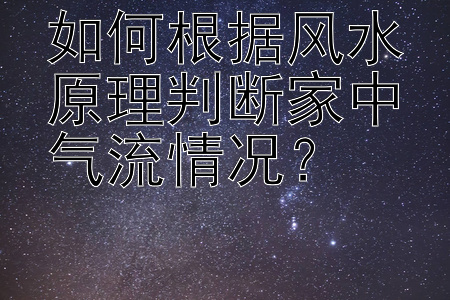 如何根据风水原理判断家中气流情况？