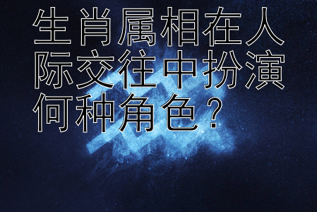 生肖属相在人际交往中扮演何种角色？