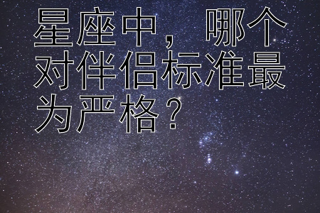 星座中，哪个对伴侣标准最为严格？