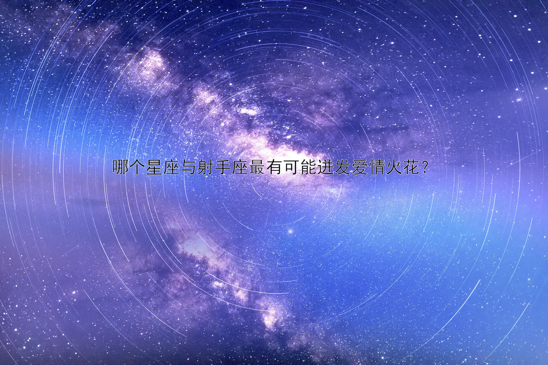 哪个星座与射手座最有可能迸发爱情火花？