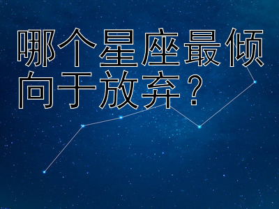 哪个星座最倾向于放弃？