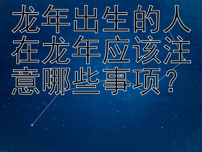 龙年出生的人在龙年应该注意哪些事项？