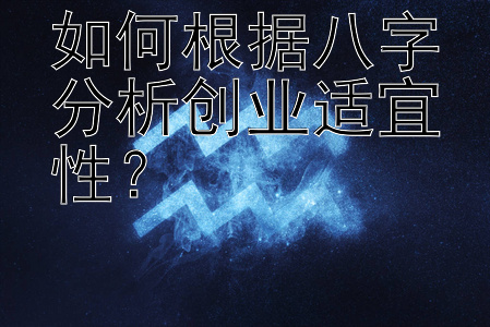 如何根据八字分析创业适宜性？