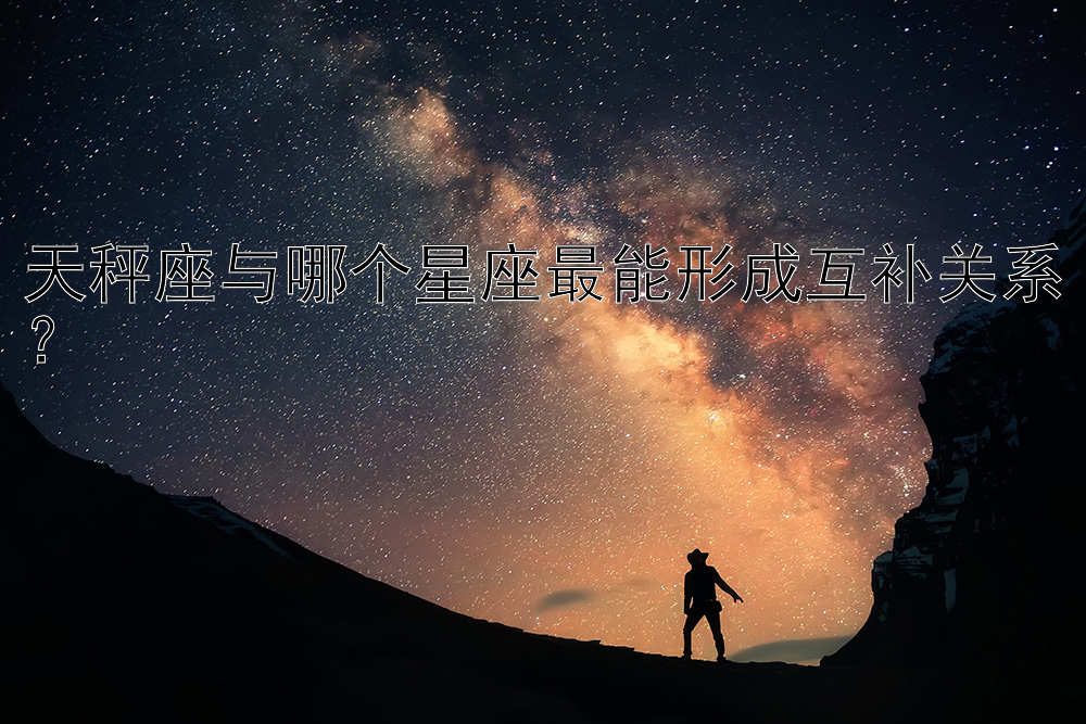 天秤座与哪个星座最能形成互补关系？