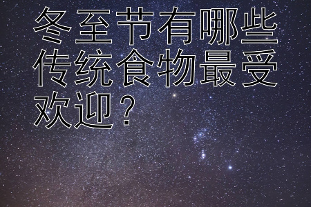 冬至节有哪些传统食物最受欢迎？