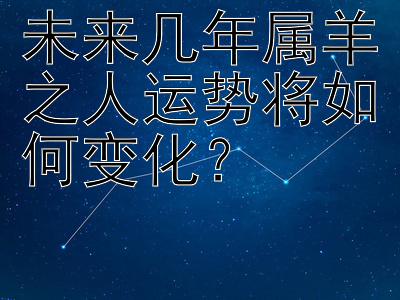 未来几年属羊之人运势将如何变化？