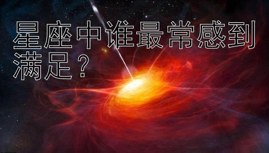 星座中谁最常感到满足？