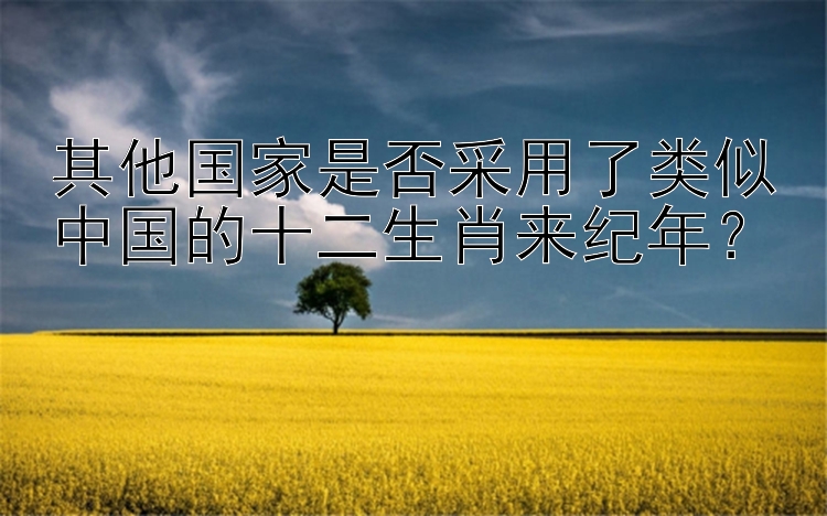 其他国家是否采用了类似中国的十二生肖来纪年？