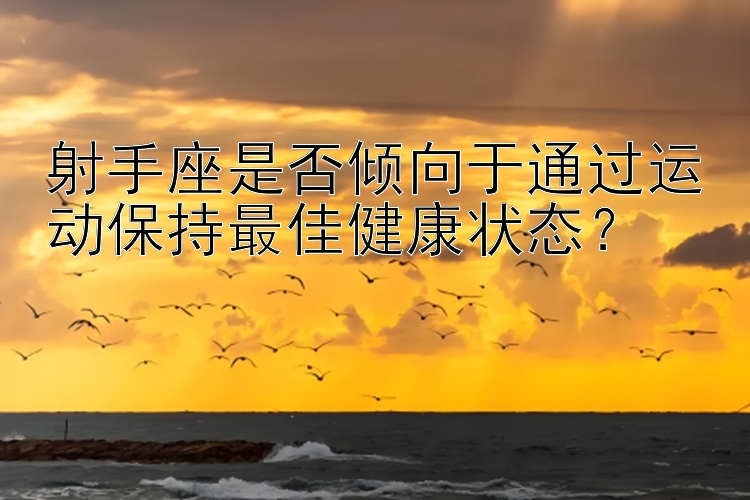 射手座是否倾向于通过运动保持最佳健康状态？