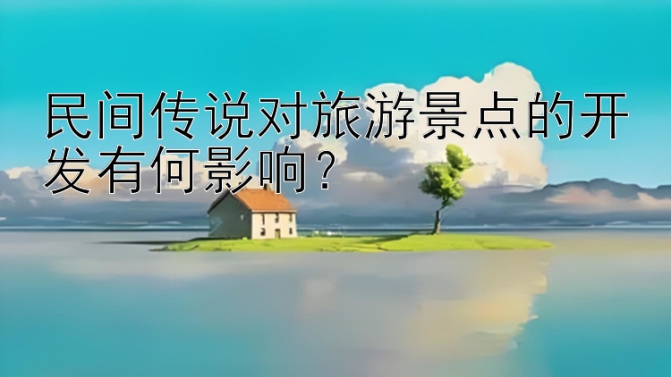 民间传说对旅游景点的开发有何影响？