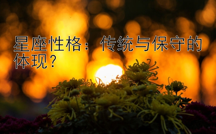 星座性格：传统与保守的体现？