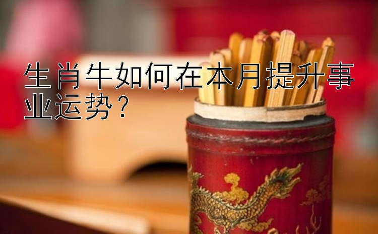 生肖牛如何在本月提升事业运势？