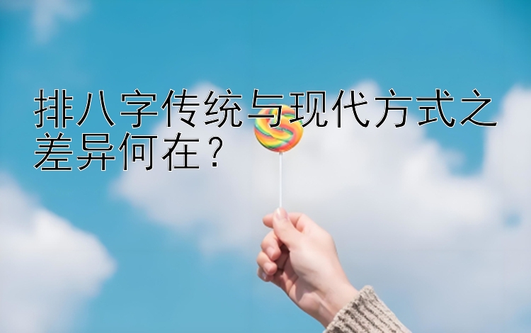 排八字传统与现代方式之差异何在？