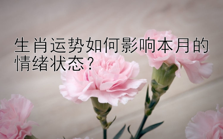 生肖运势如何影响本月的情绪状态？