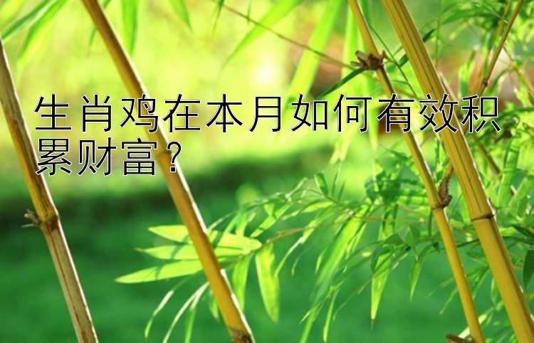 生肖鸡在本月如何有效积累财富？