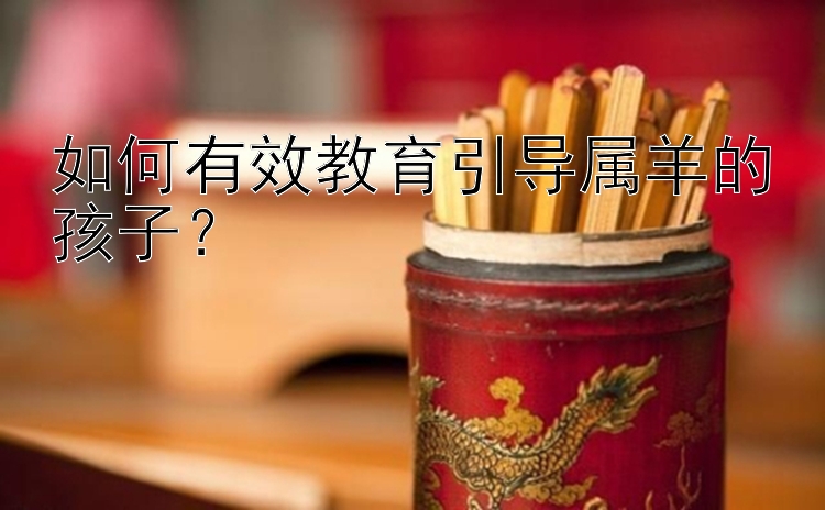 如何有效教育引导属羊的孩子？