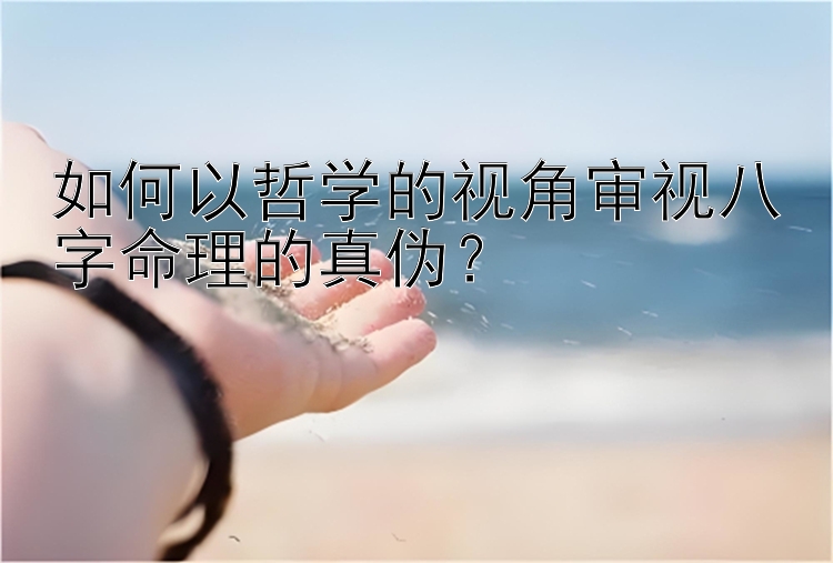 如何以哲学的视角审视八字命理的真伪？