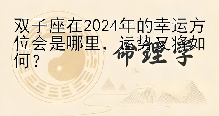 双子座在2024年的幸运方位会是哪里，运势又将如何？