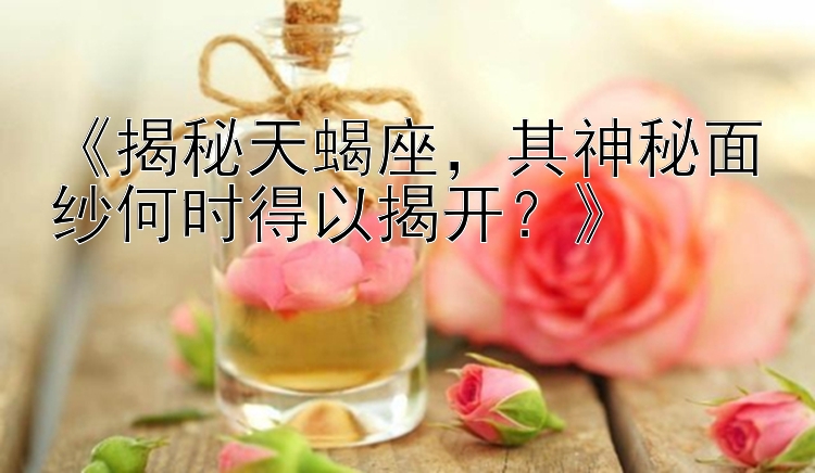 《揭秘天蝎座，其神秘面纱何时得以揭开？》