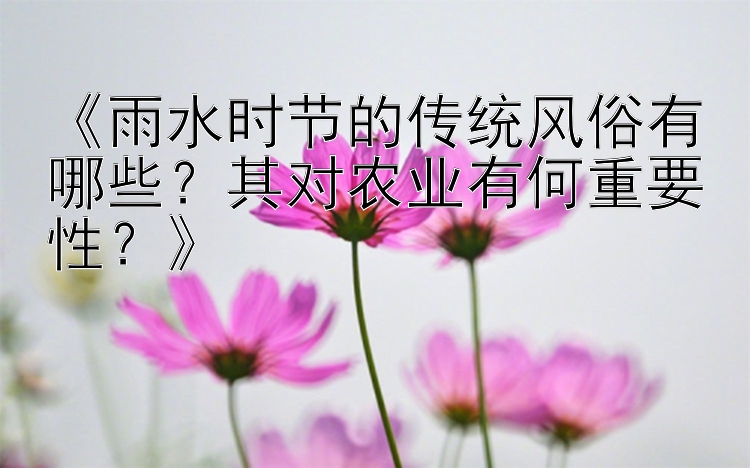 《雨水时节的传统风俗有哪些？其对农业有何重要性？》