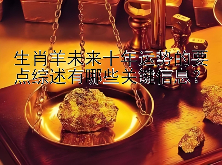 生肖羊未来十年运势的要点综述有哪些关键信息？