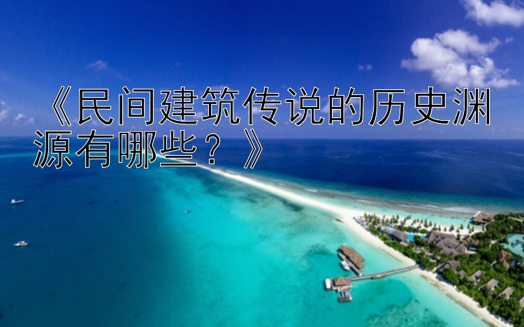 《民间建筑传说的历史渊源有哪些？》