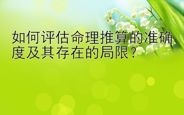 如何评估命理推算的准确度及其存在的局限？