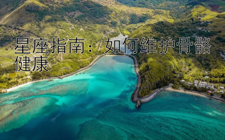 星座指南：如何维护骨骼健康