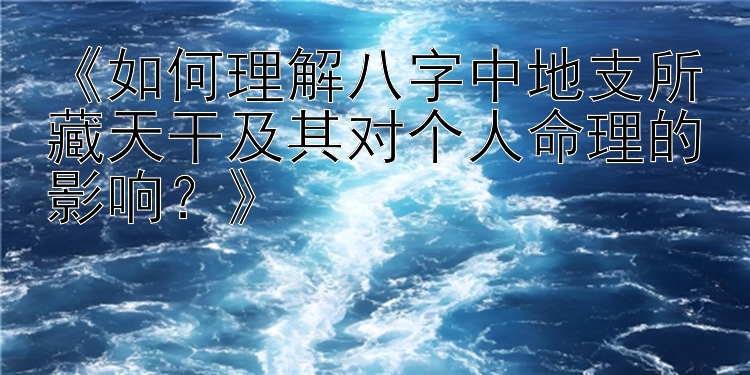 《如何理解八字中地支所藏天干及其对个人命理的影响？》