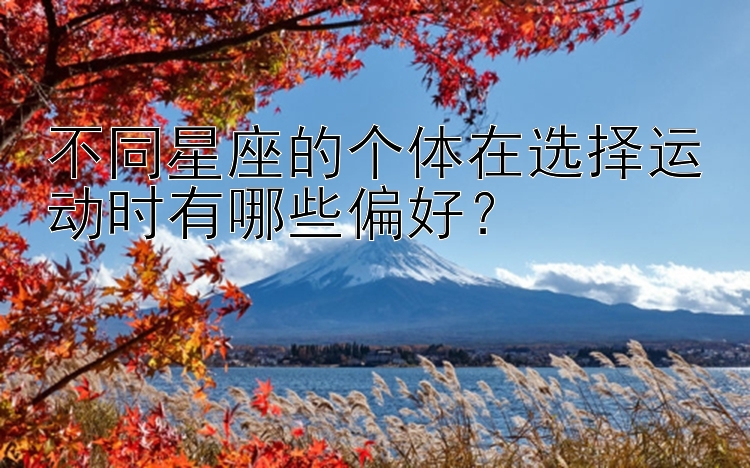 不同星座的个体在选择运动时有哪些偏好？