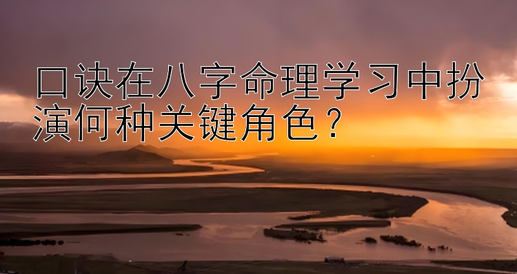 口诀在八字命理学习中扮演何种关键角色？