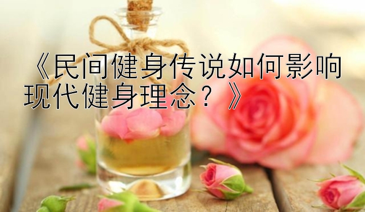 《民间健身传说如何影响现代健身理念？》