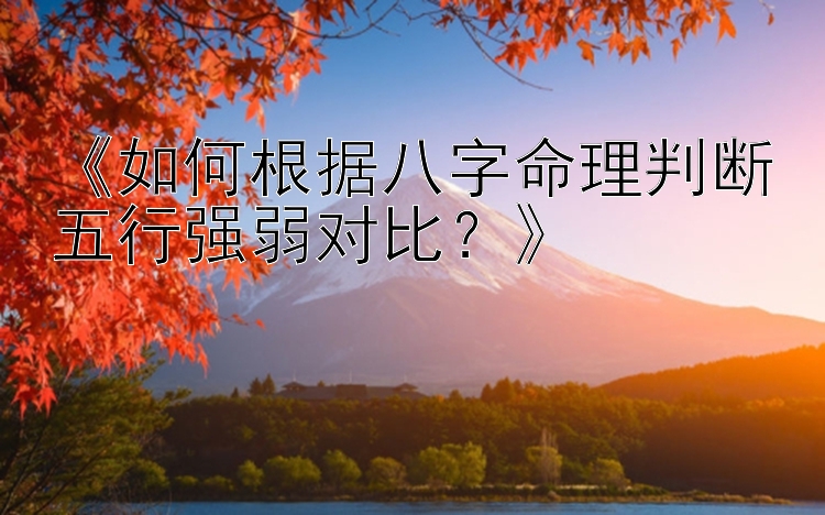 《如何根据八字命理判断五行强弱对比？》