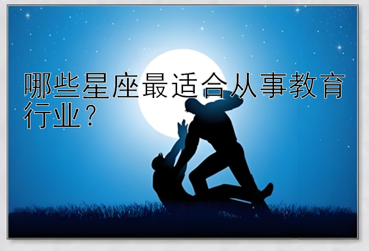 哪些星座最适合从事教育行业？