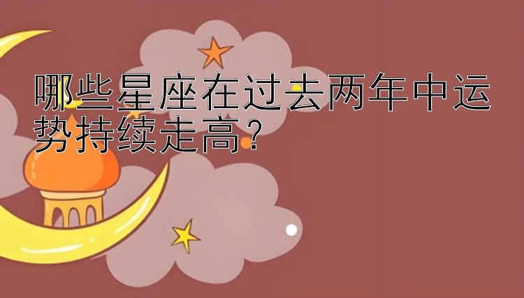 哪些星座在过去两年中运势持续走高？