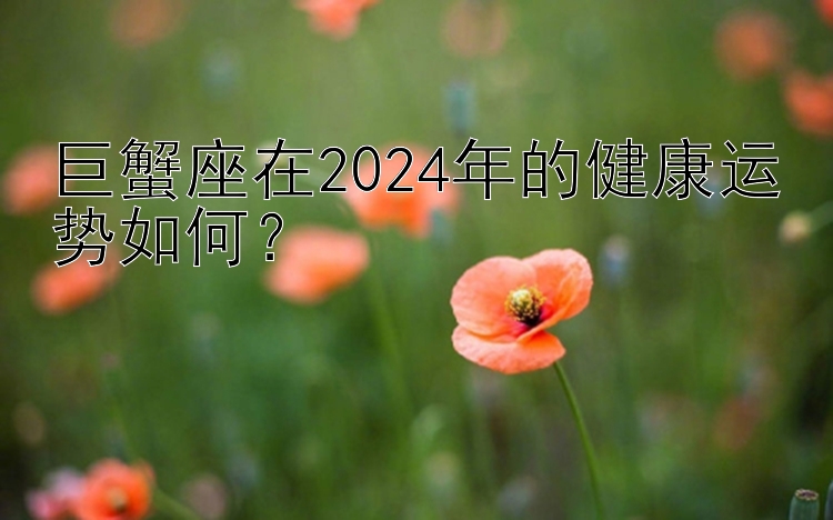 巨蟹座在2024年的健康运势如何？