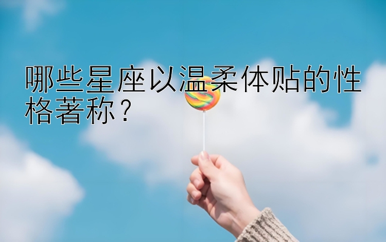 哪些星座以温柔体贴的性格著称？