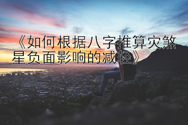 《如何根据八字推算灾煞星负面影响的减轻》