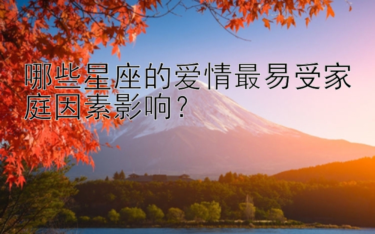 哪些星座的爱情最易受家庭因素影响？