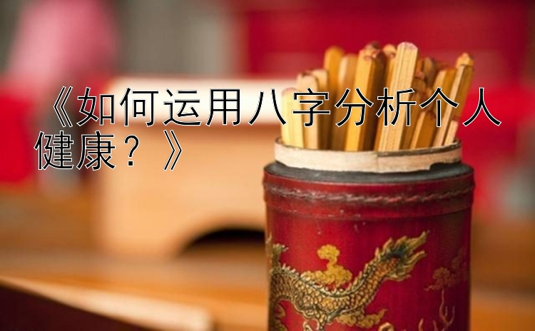 《如何运用八字分析个人健康？》