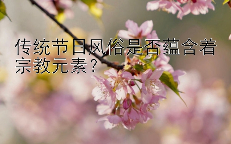 传统节日风俗是否蕴含着宗教元素？