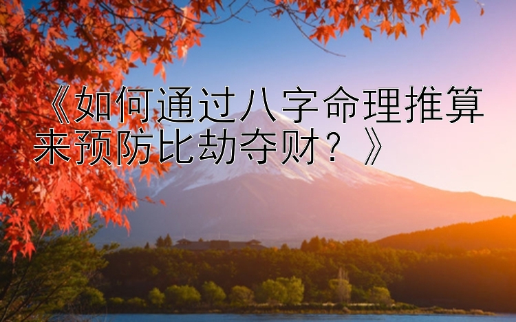 《如何通过八字命理推算来预防比劫夺财？》