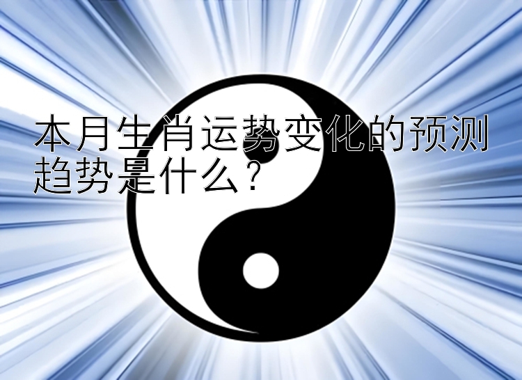 本月生肖运势变化的预测趋势是什么？