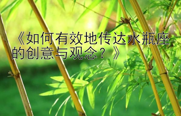 《如何有效地传达水瓶座的创意与观念？》